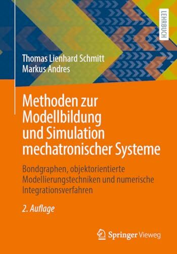 Methoden zur Modellbildung und Simulation mechatronischer Systeme: Bondgraphen, objektorientierte Modellierungstechniken und numerische Integrationsverfahren Methoden zur Modellbildung und Simulation mechatronischer Systeme: Bondgraphen, objektorientierte Modellierungstechniken und numerische Integrationsverfahren
