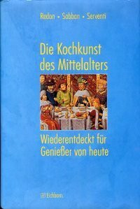 Die Kochkunst des Mittelalters: Ihre Geschichte und 150 Rezepte des 14. und 15. Jahrhunderts wiederentdeckt und für Geniesser von heute