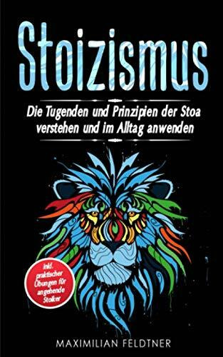 Stoizismus: Die Tugenden und Prinzipien der Stoa verstehen und im Alltag anwenden | inkl. praktischer Übungen für angehende Stoiker