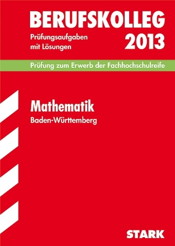 Berufskolleg, Baden-Württemberg / Mathematik 2013 Prüfung zum Erwerb der Fachhochschulreife: Prüfungsaufgaben 2009-2012 mit Lösungen.