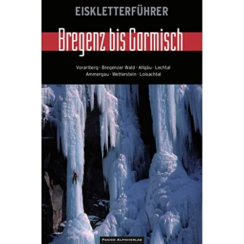 Eiskletterführer Bregenz bis Garmisch: Vorarlberg, Bregenzer Wald, Allgäu, Lechtal, Ammergau, Wetterstein, Loisachtal