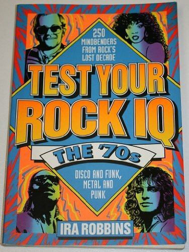 Test Your Rock I.Q.: The 70's : 250 Mindbenders from Rock's Lost Decade