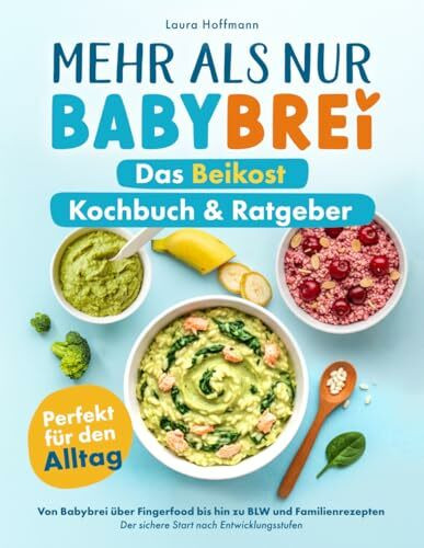 Mehr als nur Babybrei - Das Beikost Kochbuch & Ratgeber: Perfekt für den Alltag: von Babybrei über Fingerfood bis hin zu BLW und Familienrezepten - Der sichere Start nach Entwicklungsstufen
