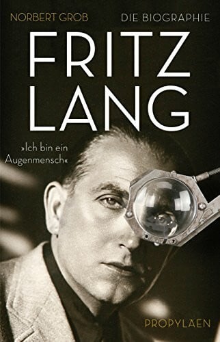 Fritz Lang: 'Ich bin ein Augenmensch': "Ich bin ein Augenmensch". Die Biographie