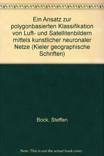 Ein Ansatz zur polygonbasierten Klassifikation von Luft- und Satellitenbildern mittels künstlicher neuronaler Netze (Kieler Geographische Schriften)