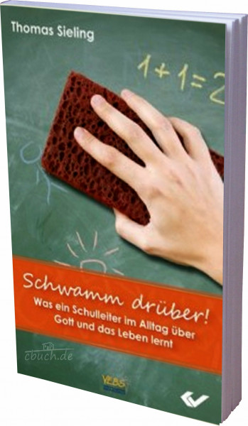 Schwamm drüber!: Was ein Schulleiter im Alltag über Gott und das Leben lernt