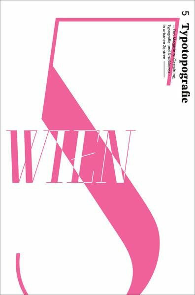 Wien: Typotopografie 5 - Das Magazin zu Gestaltung, Typografie und Druckkunst in urbanen Zentren (Typotopografie: Das Magazin zu Gestaltung, Typografie und Druckkunst in urbanen Zentren.)