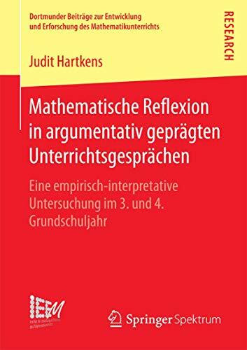 Mathematische Reflexion in argumentativ geprägten Unterrichtsgesprächen: Eine empirisch‐interpretative Untersuchung im 3. und 4. Grundschuljahr ... des Mathematikunterrichts, Band 29)