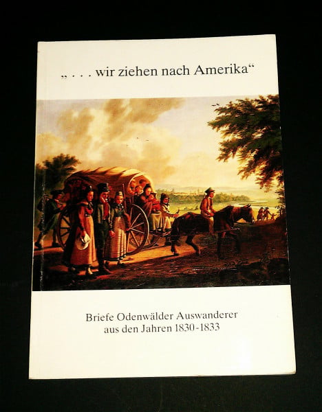... wir ziehen nach Amerika: Briefe Odenwälder Auswanderer aus den Jahren 1830-1833