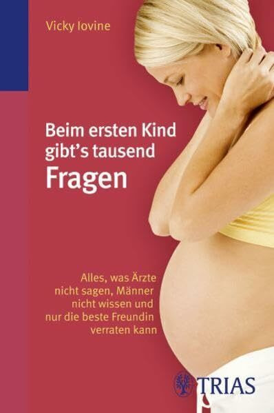 Beim ersten Kind gibt's tausend Fragen: Alles, was Ärzte nicht sagen, Männer nicht wissen und nur die beste Freundin verraten kann