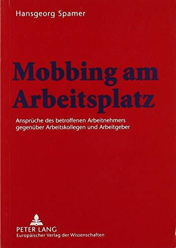 Mobbing am Arbeitsplatz: Ansprüche des betroffenen Arbeitnehmers gegenüber Arbeitskollegen und Arbeitgeber