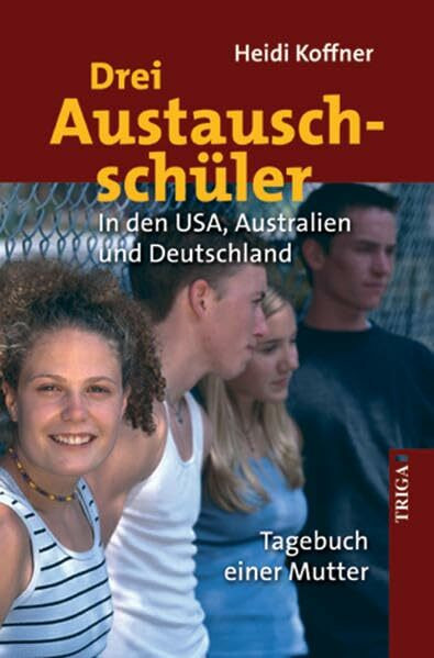 Drei Austauschschüler: In den USA, Australien und Deutschland: In den USA, Australien und Deutschland. Tagebuch einer Mutter