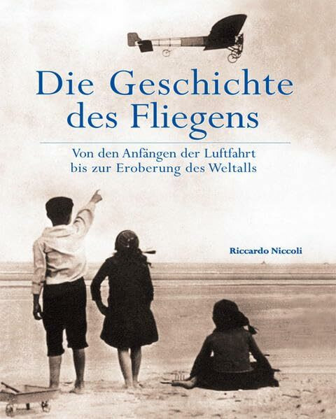 Die Geschichte des Fliegens: Von den Anfängen der Luftfahrt bis zur Eroberung des Weltalls