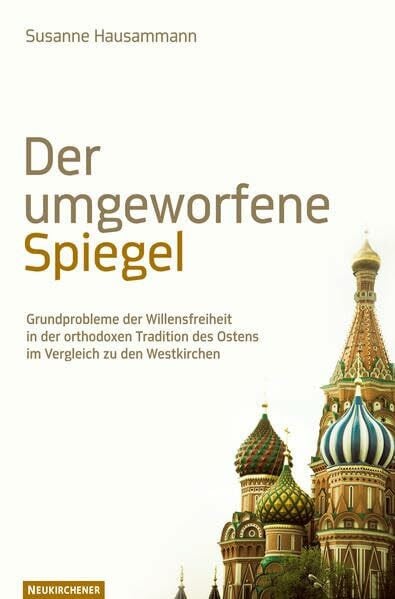 Der umgeworfene Spiegel: Grundprobleme der Willensfreiheit in der orthodoxen Tradition des Ostens im Vergleich zu den Westkirchen