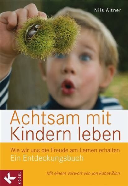 Achtsam mit Kindern leben: Wie wir uns die Freude am Lernen erhalten. Ein Entdeckungsbuch - Mit einem Vorwort von Jon Kabat-Zinn