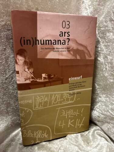 ars (in)humana?: Zur Position des Menschen in den Künsten unserer Zeit