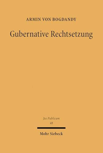 Gubernative Rechtsetzung: Eine Neubestimmung der Rechtsetzung und des Regierungssystems unter dem Grundgesetz in der Perspektive gemeineuropäischer Dogmatik (Jus Publicum, Band 48)