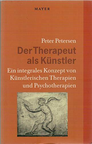 Der Therapeut als Künstler: Ein integrales Konzept von Künstlerischen Therapien und Psychotherapien
