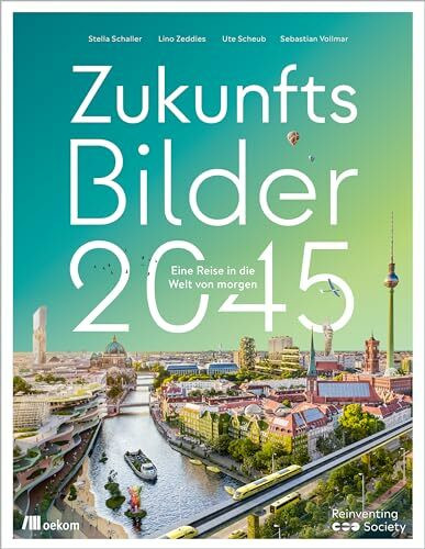 Zukunftsbilder 2045: Eine Reise in die Welt von morgen. Gestaltung der Zukunft, Innovative Lösungen und Visionen für eine nachhaltige und regenerative Gesellschaft, Projekte die unsere Welt verändern