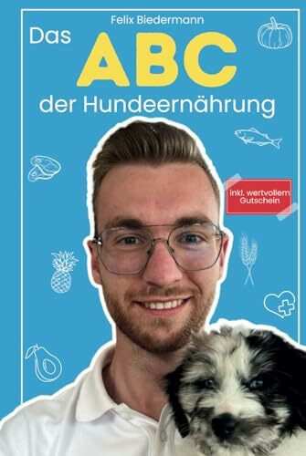 Das ABC der Hundeernährung: Ernährungsgeheimnisse entfesselt: Die Reise durch das ABC der Hundeernährung – Ein Leitfaden für glückliche, gesunde Vierbeiner!