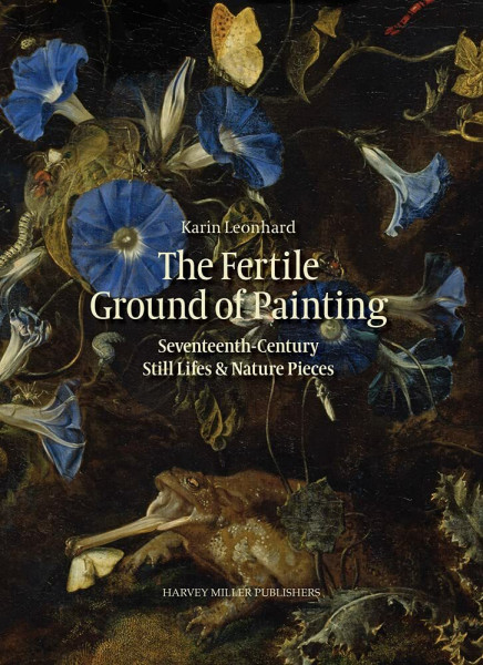 The Fertile Ground of Painting: Seventeenth-Century Still Lifes and Nature Pieces (Studies in Baroque Art, Band 12)