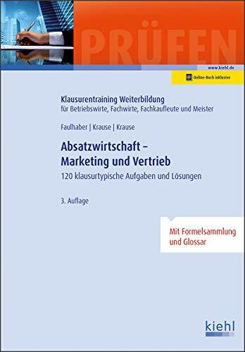 Absatzwirtschaft - Marketing und Vertrieb: 120 klausurtypische Aufgaben und Lösungen. (Klausurentraining Weiterbildung - für Betriebswirte, Fachwirte, Fachkaufleute und Meister)