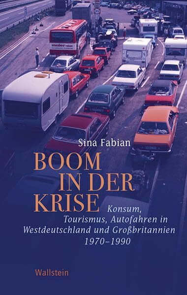 Boom in der Krise: Konsum, Tourismus, Autofahren in Westdeutschland und Großbritannien 1970-1990 (Geschichte der Gegenwart)