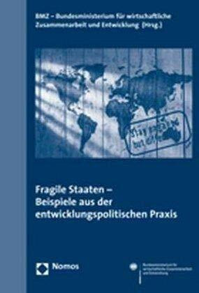Fragile Staaten - Beispiele aus der entwicklungspolitischen Praxis: Beispiele aus der entwicklungspolitischen Praxis. Hrsg.: Bundesministerium für Wirtschaftliche Zusammenarbeit und Entwicklung