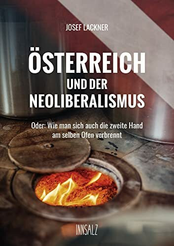 ÖSTERREICH UND DER NEOLIBERALISMUS: Oder: Wie man sich auch die zweite Hand am selben Ofen verbrennt