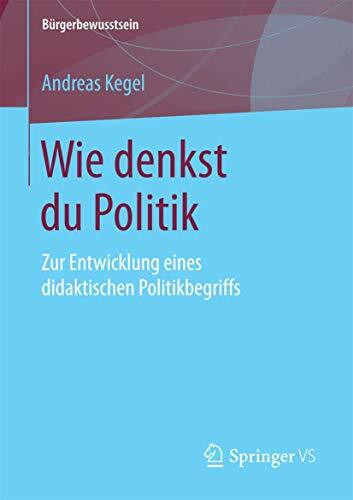 Wie denkst du Politik: Zur Entwicklung eines didaktischen Politikbegriffs (Bürgerbewusstsein)