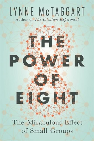 The Power of Eight: Harnessing The Miraculous Energies Of A Small Group To Heal Others, Your Life And The World