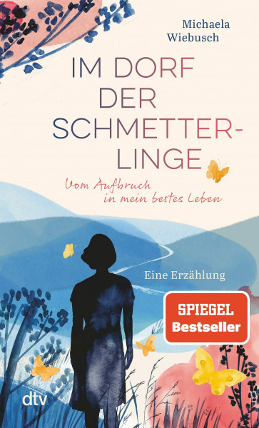 Im Dorf der Schmetterlinge: Vom Aufbruch in mein bestes Leben – Eine Erzählung | »Nur wer sich selbst kennt, wird auch sein bestes Leben finden!« Michaela Wiebusch