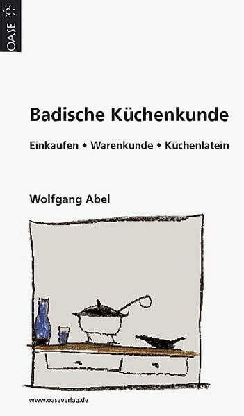 Badische Küchenkunde: Einkaufen, Küchenwissen, Rezepte: Einkaufskunde - Warenkunde - Küchenlatein