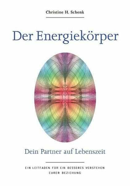 Der Energiekörper - Dein Partner auf Lebenszeit. Ein Leitfaden für ein besseres Verstehen Eurer Beziehung