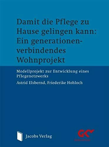 Damit die Pflege zu Hause gelingen kann: Ein generationen-verbindendes Wohnprojekt: Modellprojekt zur Entwicklung eines Pflegenetzwerks