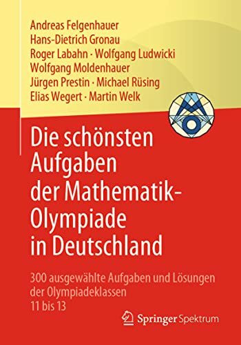 Die schönsten Aufgaben der Mathematik-Olympiade in Deutschland: 300 ausgewählte Aufgaben und Lösungen der Olympiadeklassen 11 bis 13
