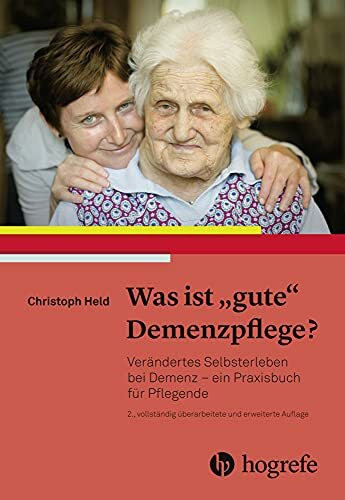 Was ist gute Demenzpflege?: Verändertes Selbsterleben bei Demenz – ein Praxishandbuch für Pflegende