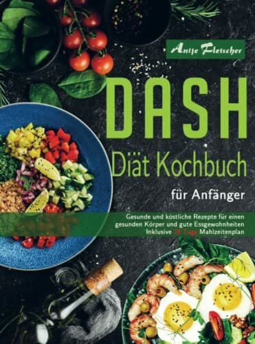 DASH Diät Kochbuch für Anfänger: Gesunde und köstliche Rezepte für einen gesunden Körper und gute Essgewohnheiten. Inklusive 28 Tage Mahlzeitenplan.