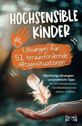 Hochsensible Kinder - Lösungen für 51 herausfordernde Alltagssituationen: Nachhaltige Strategien und praktische Tipps für ein entspanntes Familienleben trotz starker Gefühle