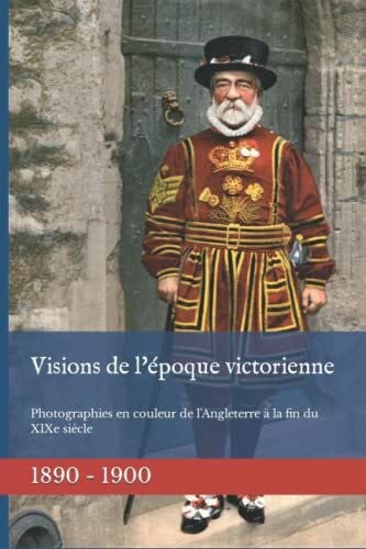 Visions de l'époque victorienne: Photographies en couleur de l'Angleterre à la fin du XIXe siècle (Le 19e siècle en couleur)