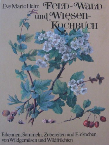 Feld-, Wald- und Wiesenkochbuch. Erkennen, Sammeln, Zubereiten und Einkochen von Wildgemüsen und Wildfrüchten.