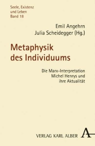 Metaphysik des Individuums: Die Marx-Interpretation Michel Henrys und ihre Aktualität (Seele, Existenz und Leben)