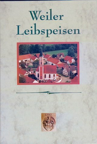 Weiler Leibspeisen. Leibspeisenkochbuch mit Schmankerl aus Weil in Oberbayern