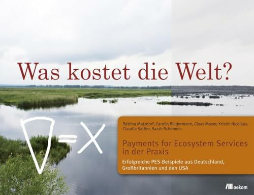 Was kostet die Welt? Payments for Ecosystem Services in der Praxis: Erfolgreiche PES-Beispiele aus Deutschland, Großbritannien und den USA