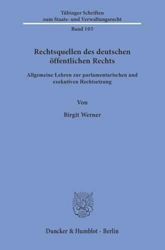 Rechtsquellen des deutschen öffentlichen Rechts.: Allgemeine Lehren zur parlamentarischen und exekutiven Rechtsetzung. (Tübinger Schriften zum Staats- und Verwaltungsrecht, Band 105)