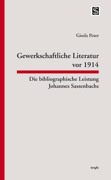 Gewerkschaftliche Literatur vor 1914: Die bibliographische Leistung Johannes Sassenbachs (Schriftenreihe der Johannes-Sassenbach-Gesellschaft)