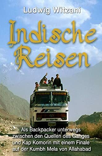 Indische Reisen: Als Backpacker unterwegs zwischen Kap Komorin und den Quellen des Ganges mit einem Finale auf der Kumbh Mela von Allahabad (Weltreisen)