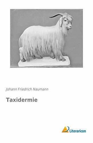 Taxidermie: Die Lehre Tiere aller Klassen am einfachsten und zweckmäßigsten für Naturaliensammlungen auszustopfen und aufzubewahren