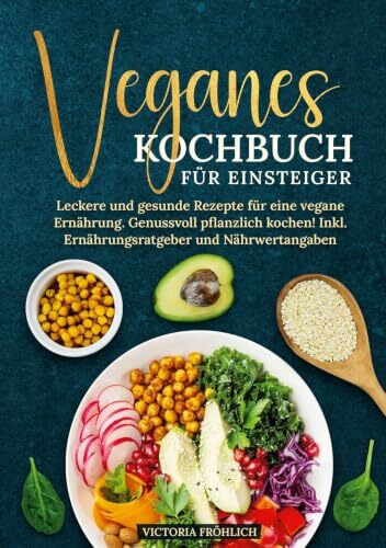 Veganes Kochbuch für Einsteiger: Leckere und gesunde Rezepte für eine vegane Ernährung. Genussvoll pflanzlich kochen! Inkl. Ernährungsratgeber und Nährwertangaben