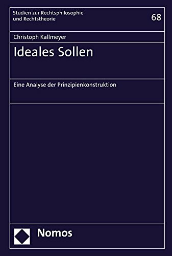 Ideales Sollen: Eine Analyse der Prinzipienkonstruktion (Studien zur Rechtsphilosophie und Rechtstheorie, Band 68)